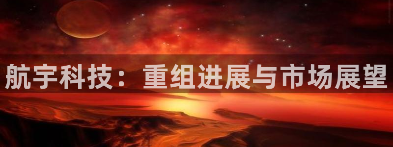 航宇科技：重组进展与市场展望